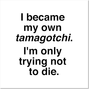 I became my own tamagotchi. I'm only trying not to die. Posters and Art